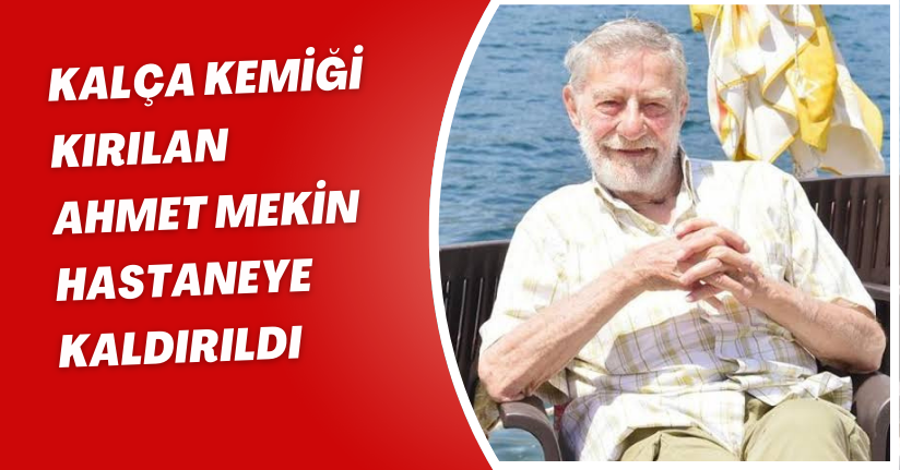 Kalça kemiği kırılan Ahmet Mekin hastaneye kaldırıldı