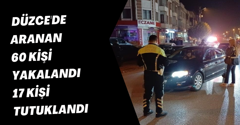 Düzce'de aranan 60 kişi yakalandı 17 kişi tutuklandı