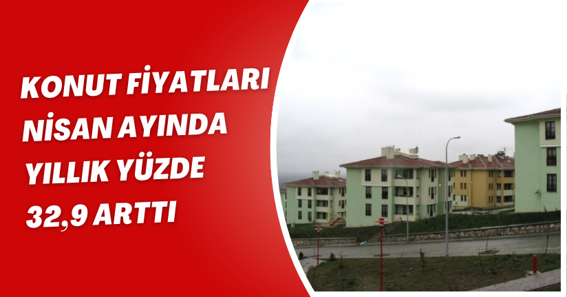 Konut fiyatları Nisan ayında yıllık yüzde 32,9 arttı