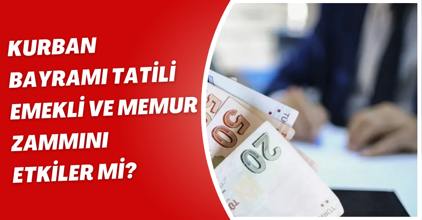 Kurban Bayramı tatili emekli ve memur zammını etkiler mi?