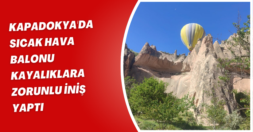 Kapadokya'da sıcak hava balonu, kayalıklara zorunlu iniş yaptı
