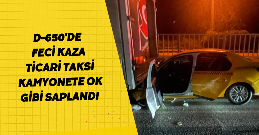 D-650'de feci kaza... Ticari taksi, kamyonete ok gibi saplandı