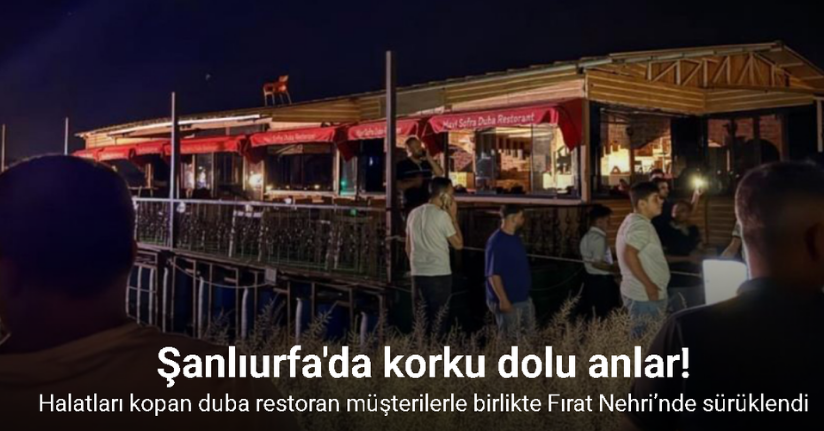 Şanlıurfa’da halatları kopan duba restoran müşterilerle birlikte Fırat Nehri’nde sürüklendi