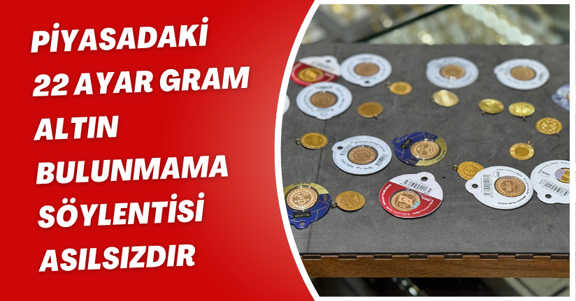 Piyasadaki 22 ayar gram altın bulunmama söylentisi asılsızdır