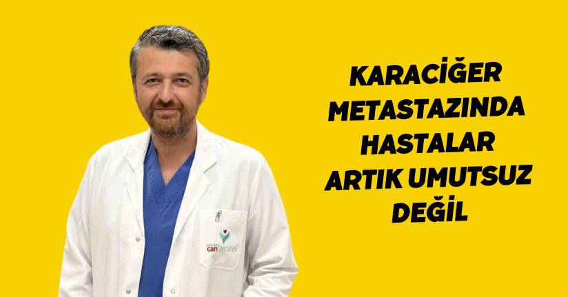 Karaciğer metastazında hastalar artık umutsuz değil