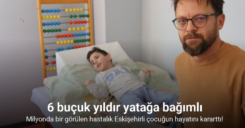Milyonda bir görülen hastalık Eskişehirli çocuğun hayatını kararttı