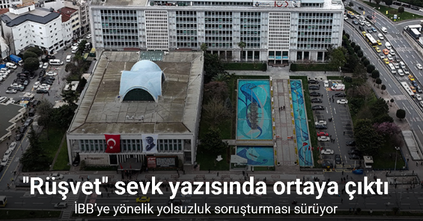 İBB’ye yönelik yolsuzluk soruşturmasının detayları sevk yazısında ortaya çıktı