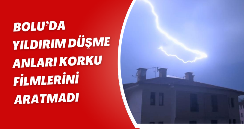 Bolu’da yıldırım düşme anları korku filmlerini aratmadı