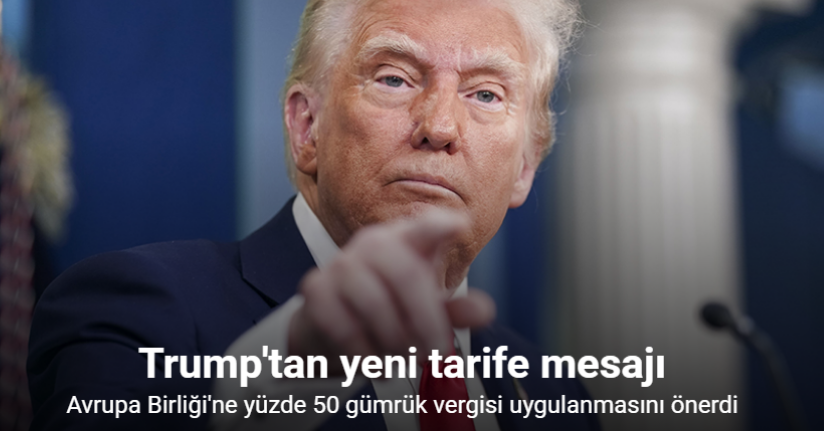 Trump, Avrupa Birliği'ne yüzde 50 gümrük vergisi uygulanmasını önerdi