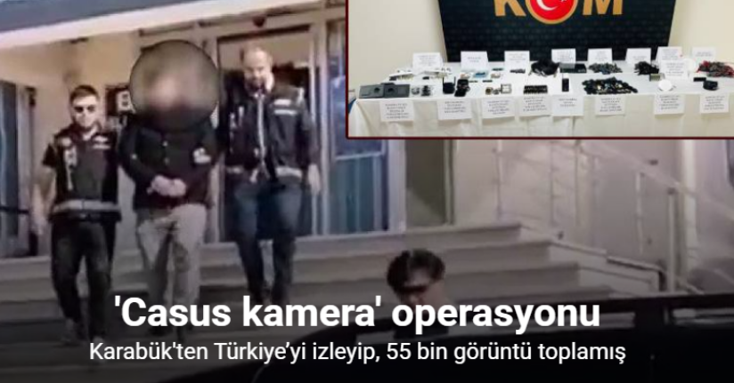 Casus kamera ile Karabük’ten Türkiye’yi izleyip, 55 bin görüntü toplamış