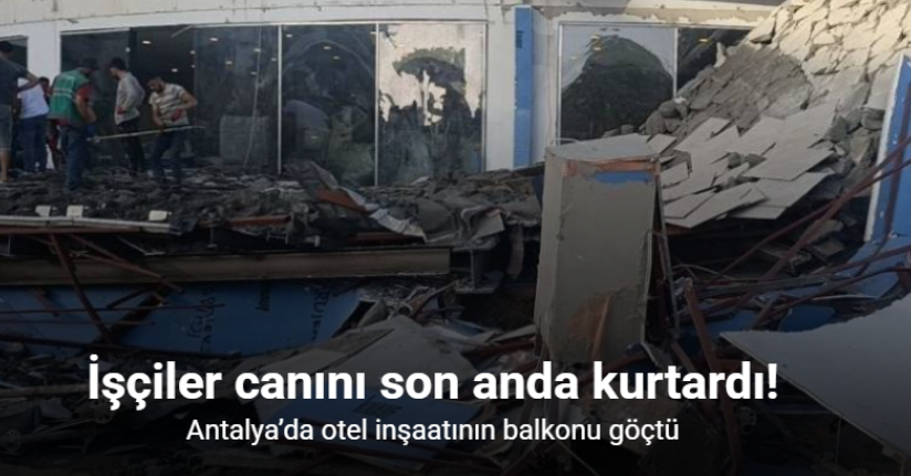 Antalya’da otel inşaatının balkonu göçtü: İşçiler canını son anda kurtardı
