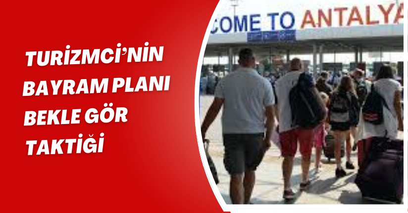 Turizmci’nin bayram planı ’bekle gör’ taktiği