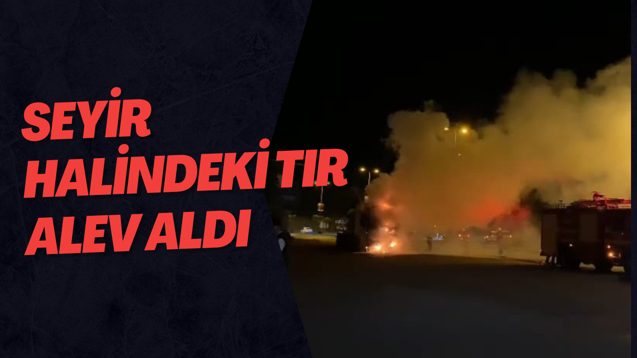 Seyir Halindeki Tır Alev Aldı
