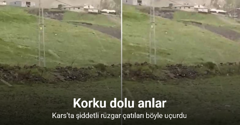 Kars’ta şiddetli rüzgar çatıları uçurdu: Korku dolu anlar kamerada