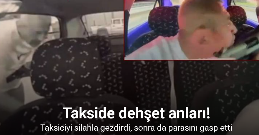 Takside dehşet anları kamerada...Taksiciyi silahla gezdirdi, sonra da parasını gasp etti