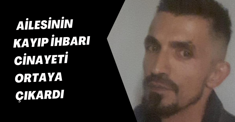 Ailesinin kayıp ihbarı cinayeti ortaya çıkardı