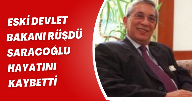 Eski Devlet Bakanı Rüşdü Saracoğlu hayatını kaybetti