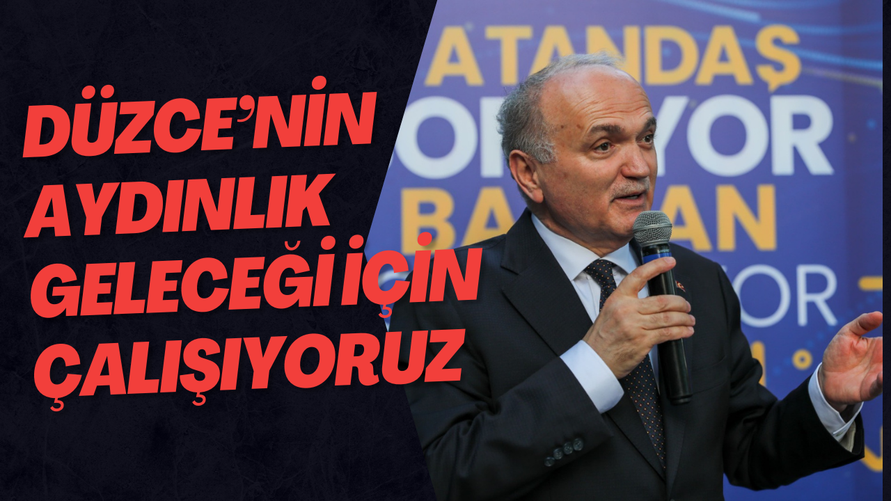 Düzce’nin Aydınlık Geleceği İçin Çalışıyoruz