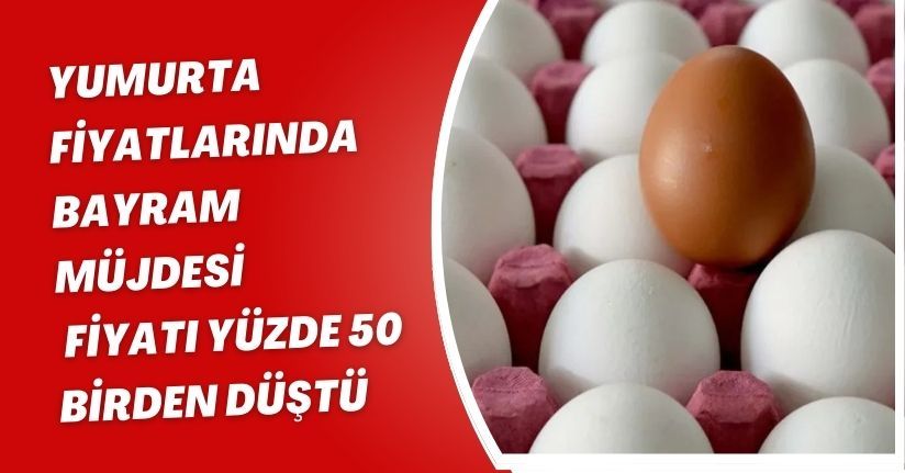 Yumurta fiyatlarında bayram müjdesi: Fiyatı yüzde 50 birden düştü