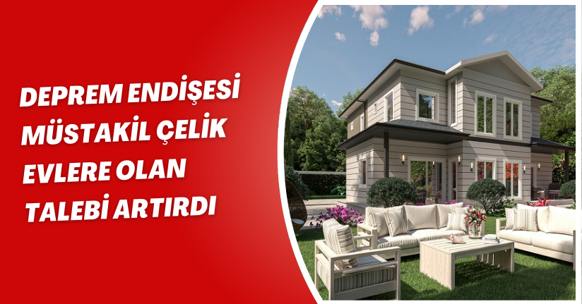 Deprem endişesi müstakil çelik evlere olan talebi artırdı