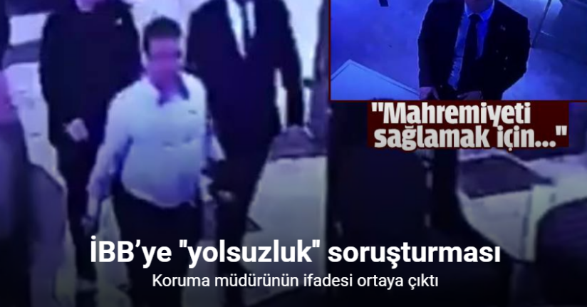 İBB’ye yönelik yolsuzluk soruşturmasında koruma müdürünün ifadesi ortaya çıktı