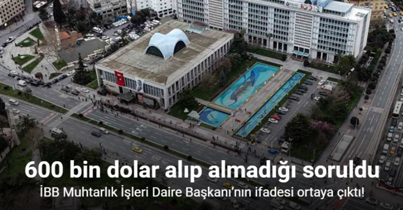 İBB’ye yönelik yolsuzluk soruşturmasında İBB Muhtarlık İşleri Daire Başkanı’nın ifadesi ortaya çıktı