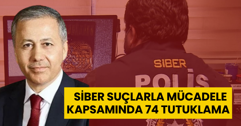 Siber suçlarla mücadele kapsamında 74 tutuklama