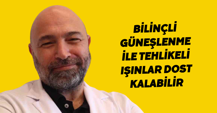 Bilinçli güneşlenme ile tehlikeli ışınlar dost kalabilir