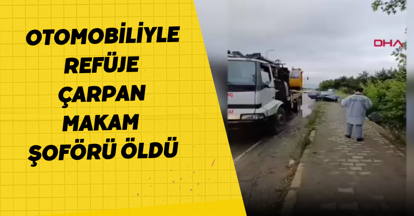 Otomobiliyle refüje çarpan makam şoförü öldü