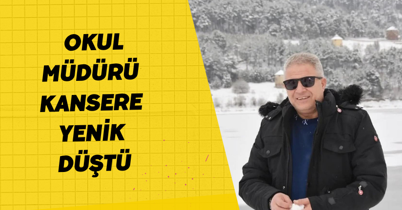 Okul müdürü kansere yenik düştü