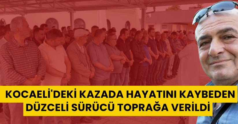 Kocaeli'deki kazada hayatını kaybeden Düzceli sürücü toprağa verildi