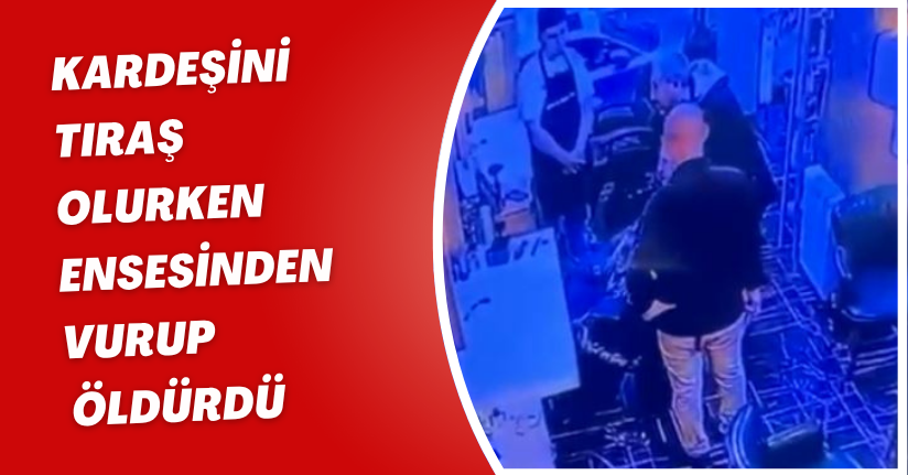 Kardeşini tıraş olurken ensesinden vurup, öldürdü 