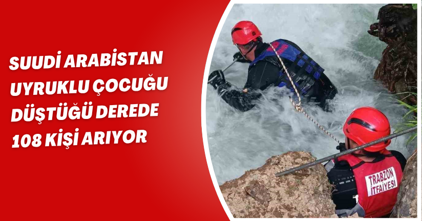 Suudi Arabistan uyruklu çocuğu düştüğü derede 108 kişi arıyor