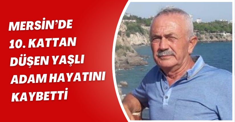 Mersin’de 10. kattan düşen yaşlı adam hayatını kaybetti