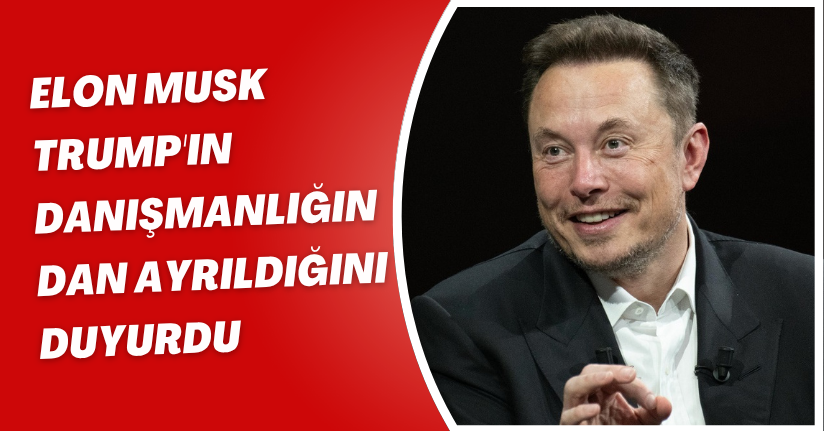Elon Musk, Trump'ın danışmanlığından ayrıldığını duyurdu