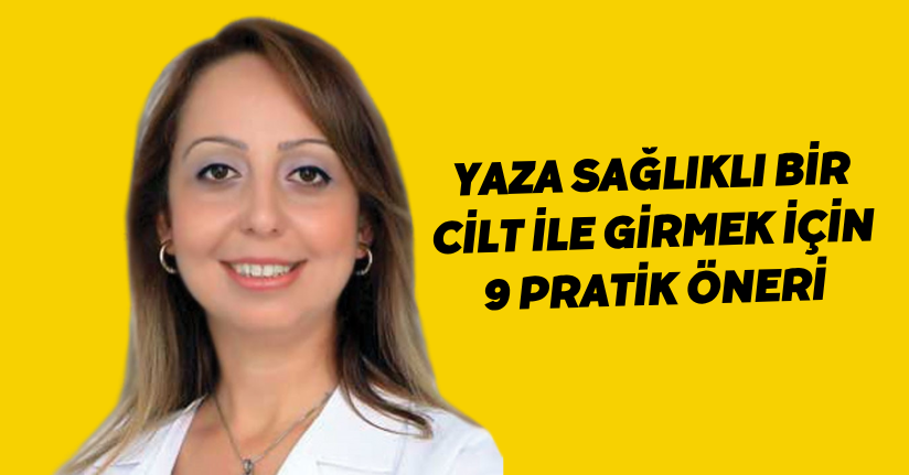 Yaza sağlıklı bir cilt ile girmek için 9 pratik öneri