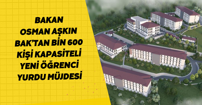 Bakan Osman Aşkın Bak’tan bin 600 kişi kapasiteli yeni öğrenci yurdu müjdesi