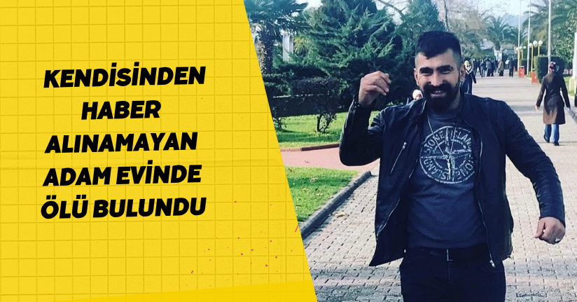 Kendisinden haber alınamayan adam evinde ölü bulundu