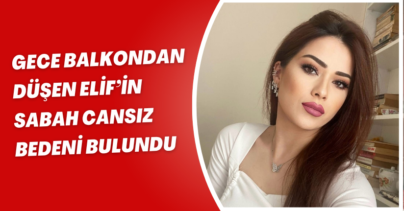 Gece balkondan düşen Elif’in sabah cansız bedeni bulundu