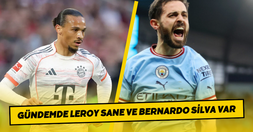 Gündemde Leroy Sane ve Bernardo Silva Var
