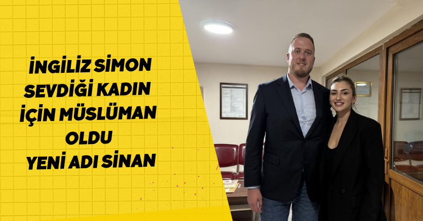 İngiliz Simon, sevdiği kadın için Müslüman oldu: Yeni adı ‘Sinan’