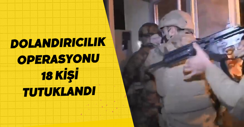 Dolandırıcılık operasyonu: 18 kişi tutuklandı