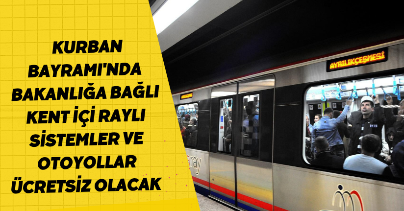 Kurban Bayramı'nda, bakanlığa bağlı kent içi raylı sistemler ve otoyollar ücretsiz olacak /Video eklendi