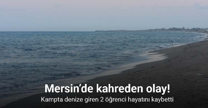 Mersin’de kampta denize giren 2 öğrenci hayatını kaybetti