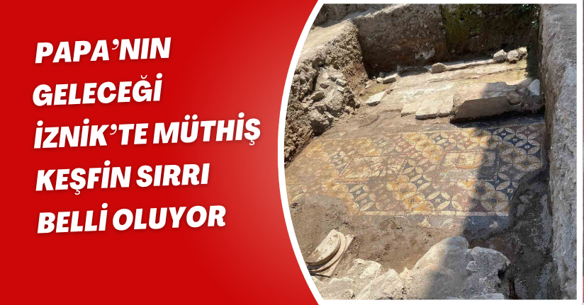 Papa’nın geleceği İznik’te müthiş keşfin sırrı belli oluyor