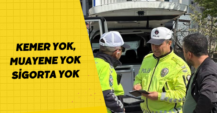  Kemer yok, muayene yok, sigorta yok