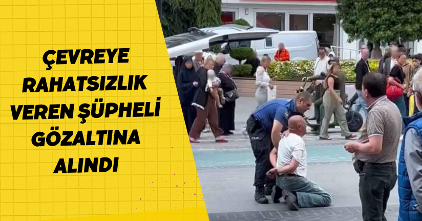 Çevreye rahatsızlık veren şüpheli gözaltına alındı