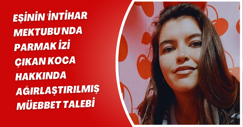 Eşinin 'intihar mektubu'nda parmak izi çıkan koca hakkında ağırlaştırılmış müebbet talebi