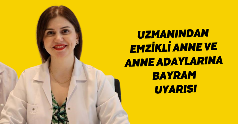 Uzmanından emzikli anne ve anne adaylarına bayram uyarısı