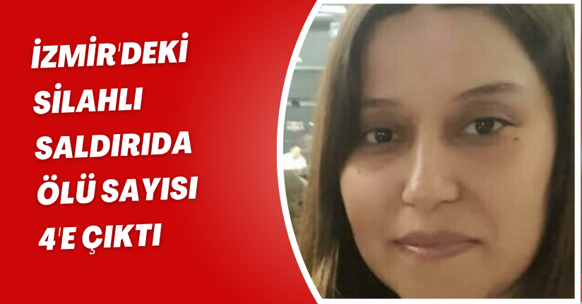 İzmir'deki silahlı saldırıda ölü sayısı 4'e çıktı